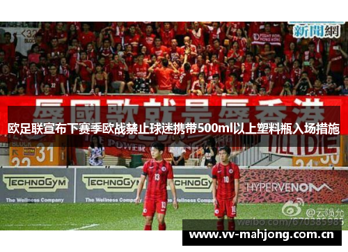 欧足联宣布下赛季欧战禁止球迷携带500ml以上塑料瓶入场措施 欧足联宣布下赛季欧战禁止球迷携带500ml以上塑料瓶入场措施