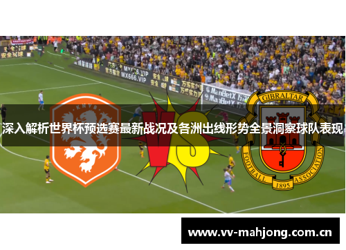 深入解析世界杯预选赛最新战况及各洲出线形势全景洞察球队表现 深入解析世界杯预选赛最新战况及各洲出线形势全景洞察球队表现